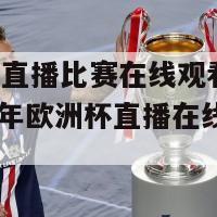 欧洲杯直播比赛在线观看2024(2024年欧洲杯直播在线观看攻略)