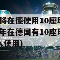 2024将在德使用10座球场(2024年在德国有10座球场准备投入使用)